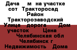 Дача 48 м² на участке 4 сот. Тракторосад 4 › Район ­ Тракторозаводский › Улица ­ дорога 30 › Дом ­ участок 29  › Цена ­ 110 000 - Челябинская обл., Челябинск г. Недвижимость » Дома, коттеджи, дачи продажа   